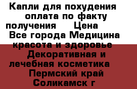 Капли для похудения ( оплата по факту получения ) › Цена ­ 990 - Все города Медицина, красота и здоровье » Декоративная и лечебная косметика   . Пермский край,Соликамск г.
